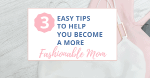 3 easy tips to help you become a more fashionable mom